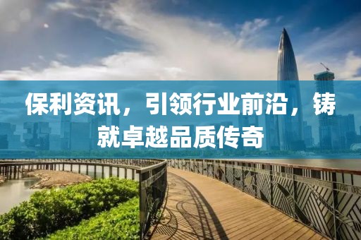 保利資訊，引領(lǐng)行業(yè)前沿，鑄就卓越品質(zhì)傳奇