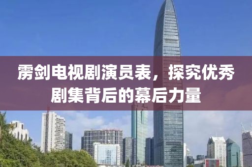 靂劍電視劇演員表，探究?jī)?yōu)秀劇集背后的幕后力量