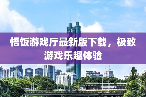 悟飯游戲廳最新版下載，極致游戲樂趣體驗
