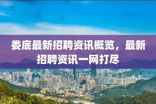 婁底最新招聘資訊概覽，最新招聘資訊一網(wǎng)打盡