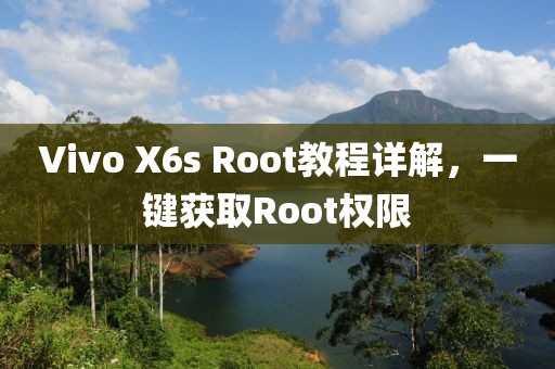 Vivo X6s Root教程詳解，一鍵獲取Root權(quán)限