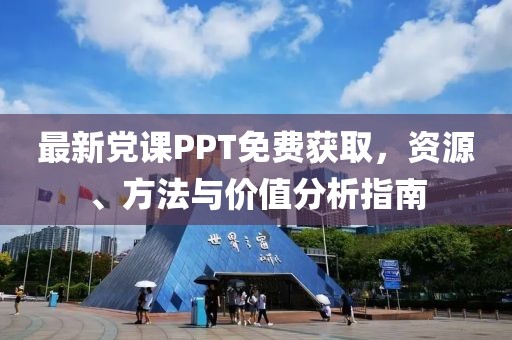 最新黨課PPT免費(fèi)獲取，資源、方法與價(jià)值分析指南