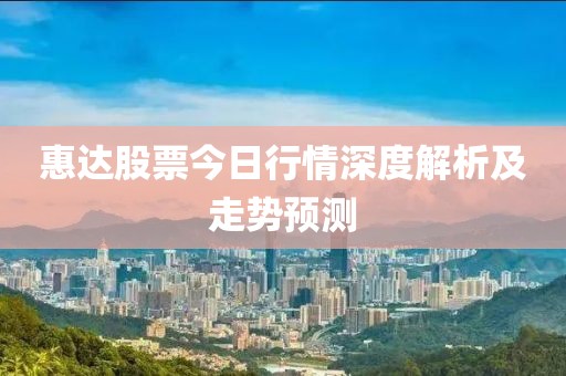 惠達(dá)股票今日行情深度解析及走勢(shì)預(yù)測(cè)