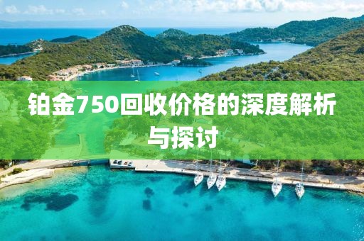 鉑金750回收價(jià)格的深度解析與探討