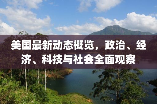 美國(guó)最新動(dòng)態(tài)概覽，政治、經(jīng)濟(jì)、科技與社會(huì)全面觀察