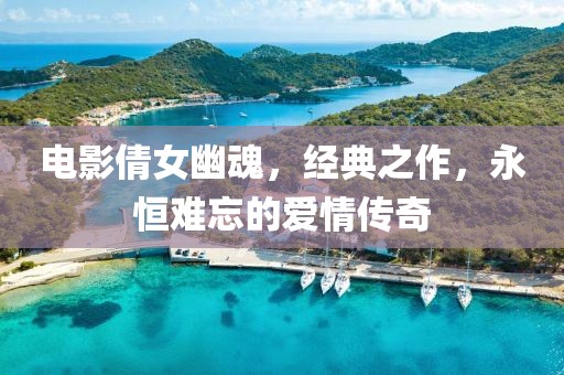 電影倩女幽魂，經(jīng)典之作，永恒難忘的愛情傳奇