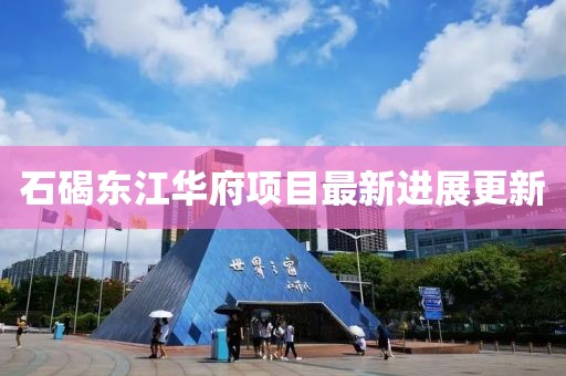 石碣東江華府項(xiàng)目最新進(jìn)展更新