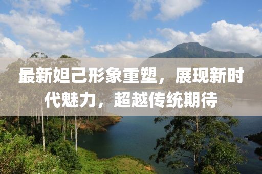 最新妲己形象重塑，展現(xiàn)新時代魅力，超越傳統(tǒng)期待