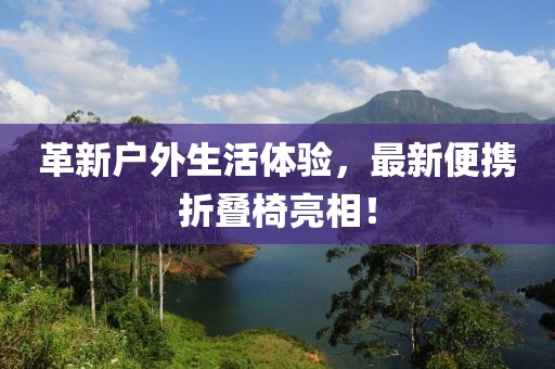 革新戶外生活體驗，最新便攜折疊椅亮相！