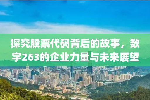 探究股票代碼背后的故事，數(shù)字263的企業(yè)力量與未來(lái)展望