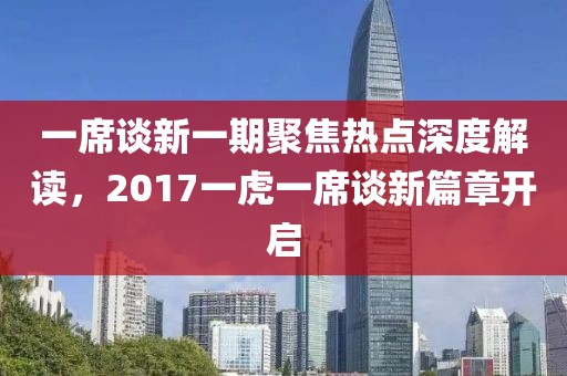 一席談新一期聚焦熱點(diǎn)深度解讀，2017一虎一席談新篇章開啟