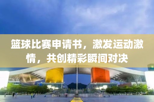籃球比賽申請(qǐng)書，激發(fā)運(yùn)動(dòng)激情，共創(chuàng)精彩瞬間對(duì)決