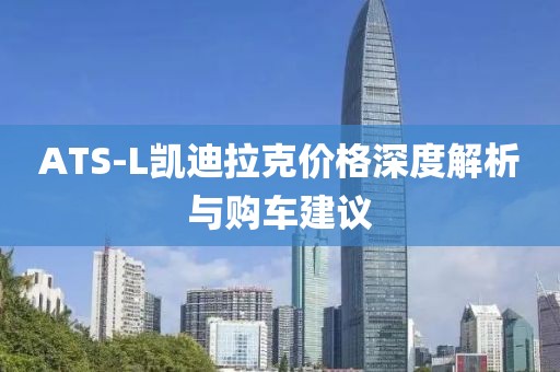 ATS-L凱迪拉克價(jià)格深度解析與購車建議
