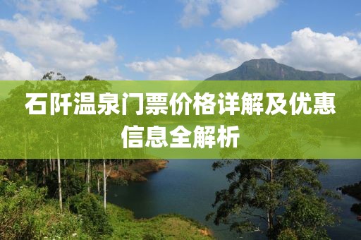 石阡溫泉門票價格詳解及優(yōu)惠信息全解析