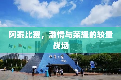阿泰比賽，激情與榮耀的較量戰(zhàn)場(chǎng)