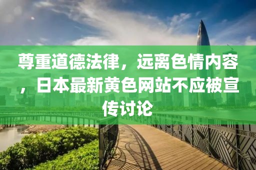 尊重道德法律，遠(yuǎn)離色情內(nèi)容，日本最新黃色網(wǎng)站不應(yīng)被宣傳討論