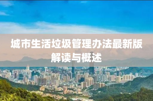 城市生活垃圾管理辦法最新版解讀與概述