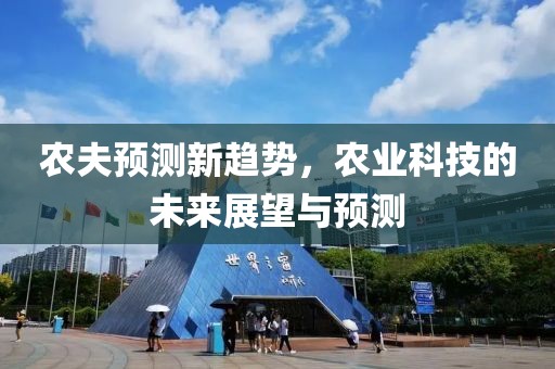 農(nóng)夫預(yù)測新趨勢，農(nóng)業(yè)科技的未來展望與預(yù)測