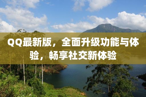 QQ最新版，全面升級功能與體驗，暢享社交新體驗