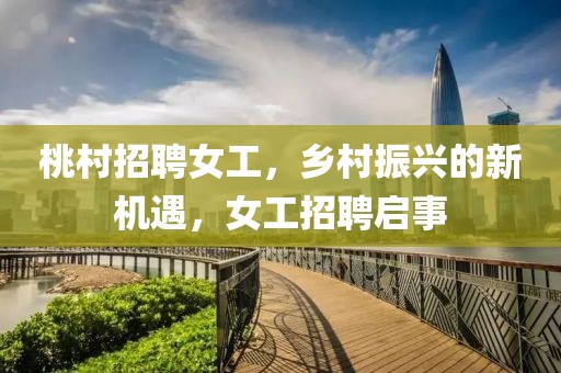 桃村招聘女工，鄉(xiāng)村振興的新機(jī)遇，女工招聘啟事