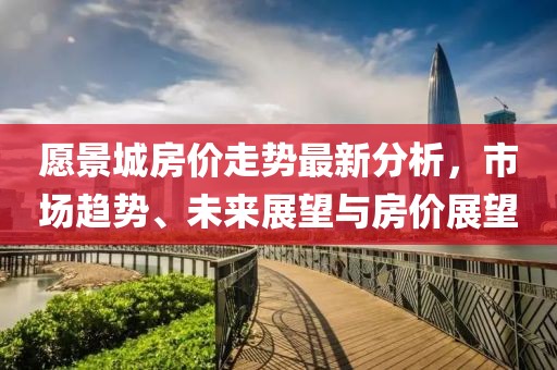 愿景城房價走勢最新分析，市場趨勢、未來展望與房價展望
