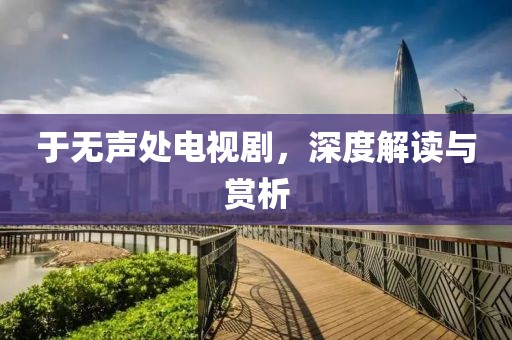 于無聲處電視劇，深度解讀與賞析