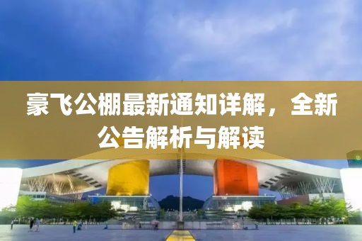 豪飛公棚最新通知詳解，全新公告解析與解讀