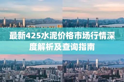 最新425水泥價格市場行情深度解析及查詢指南