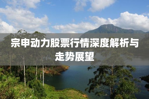 宗申動力股票行情深度解析與走勢展望