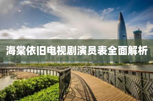 海棠依舊電視劇演員表全面解析