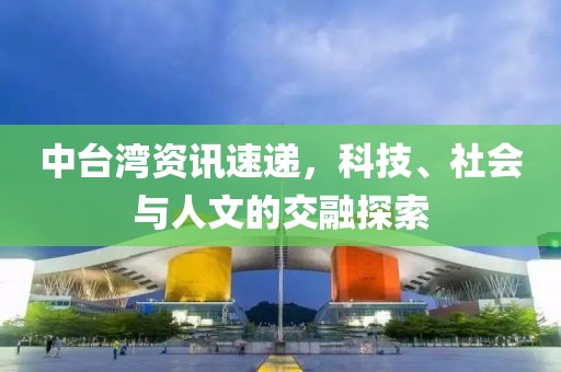 中臺(tái)灣資訊速遞，科技、社會(huì)與人文的交融探索