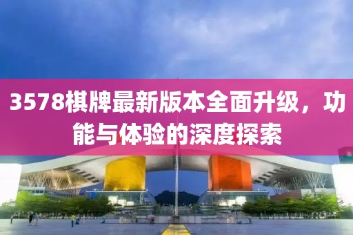 3578棋牌最新版本全面升級(jí)，功能與體驗(yàn)的深度探索