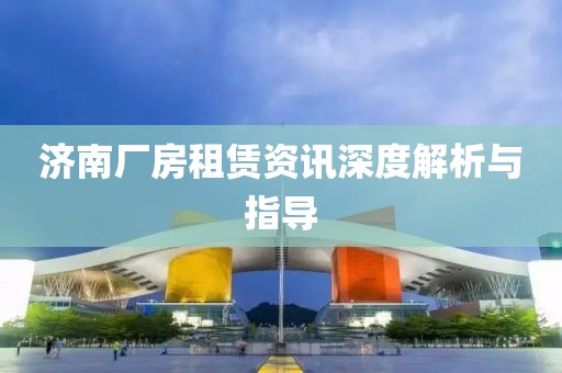 濟南廠房租賃資訊深度解析與指導(dǎo)