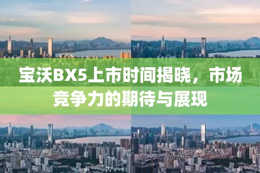寶沃BX5上市時(shí)間揭曉，市場(chǎng)競(jìng)爭(zhēng)力的期待與展現(xiàn)