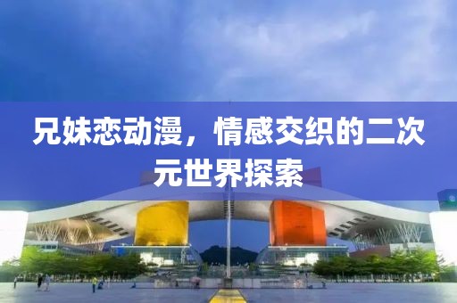 兄妹戀動(dòng)漫，情感交織的二次元世界探索