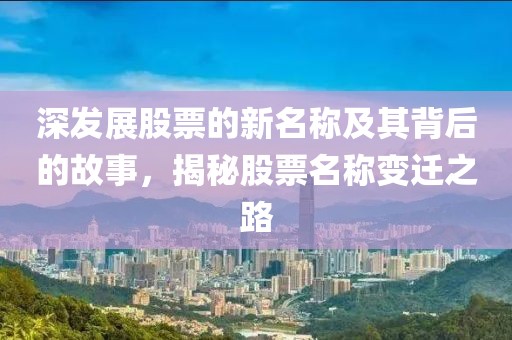 深發(fā)展股票的新名稱(chēng)及其背后的故事，揭秘股票名稱(chēng)變遷之路