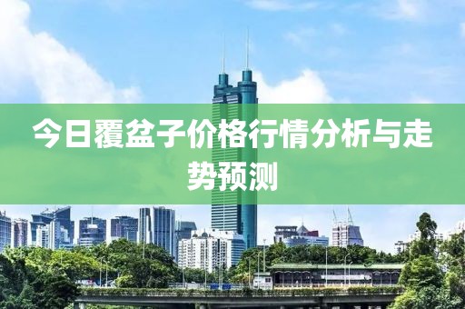 今日覆盆子價(jià)格行情分析與走勢(shì)預(yù)測(cè)