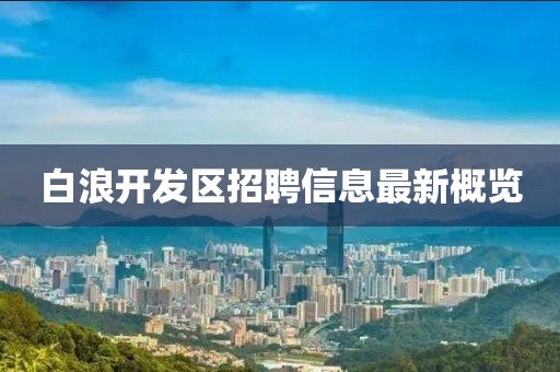 白浪開(kāi)發(fā)區(qū)招聘信息最新概覽