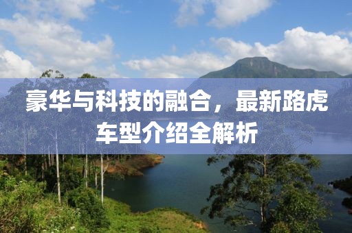 豪華與科技的融合，最新路虎車(chē)型介紹全解析