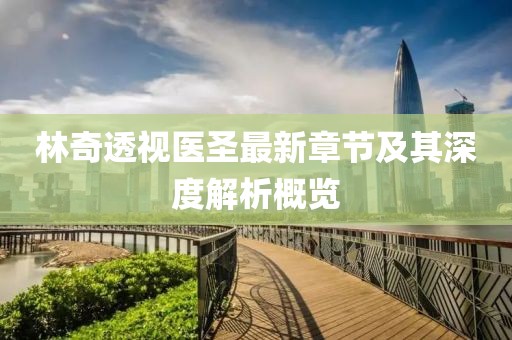 林奇透視醫(yī)圣最新章節(jié)及其深度解析概覽