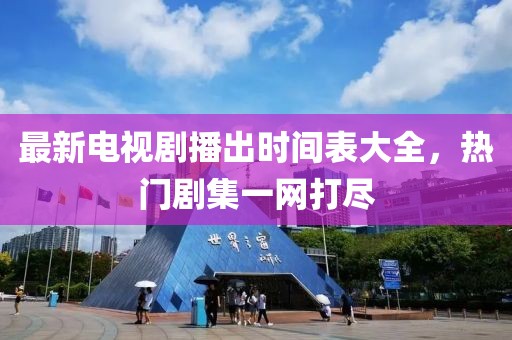 最新電視劇播出時間表大全，熱門劇集一網(wǎng)打盡