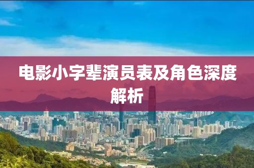 電影小字輩演員表及角色深度解析