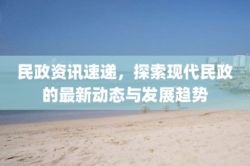 民政資訊速遞，探索現(xiàn)代民政的最新動態(tài)與發(fā)展趨勢