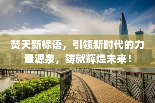 焚天新標(biāo)語，引領(lǐng)新時(shí)代的力量源泉，鑄就輝煌未來！