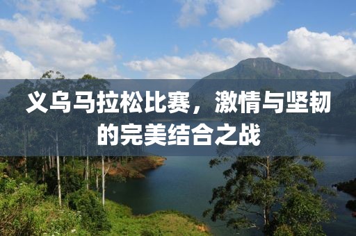 義烏馬拉松比賽，激情與堅韌的完美結(jié)合之戰(zhàn)