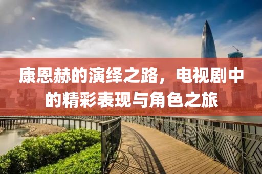 康恩赫的演繹之路，電視劇中的精彩表現(xiàn)與角色之旅
