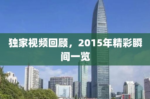 獨(dú)家視頻回顧，2015年精彩瞬間一覽