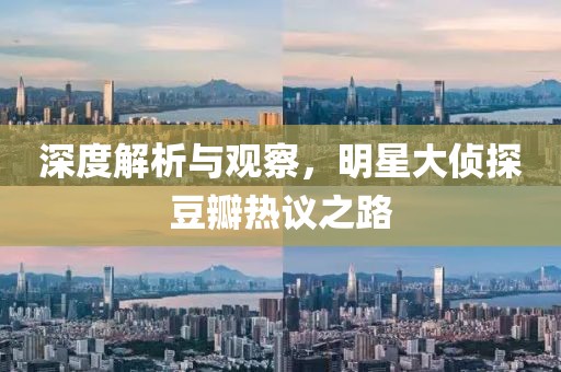 深度解析與觀察，明星大偵探豆瓣熱議之路