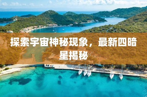 探索宇宙神秘現(xiàn)象，最新四暗星揭秘