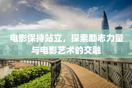 電影保持站立，探索勵(lì)志力量與電影藝術(shù)的交融